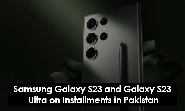 Samsung Galaxy S23 and Galaxy S23 Ultra on Installments in Pakistan