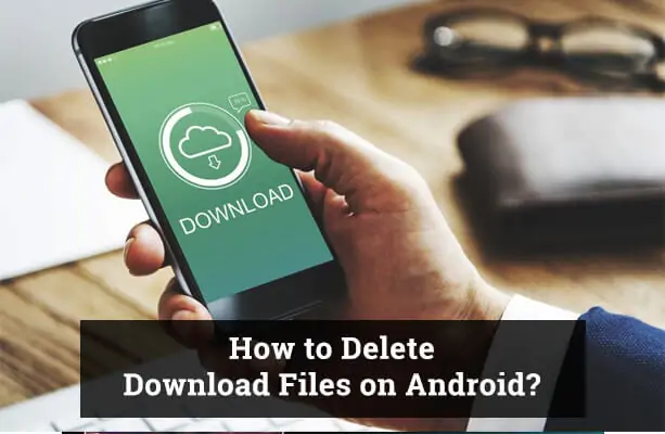 How to Delete Downloads on Android Phone