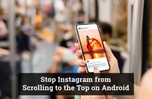 How to Stop Instagram From Scrolling to the Top Android?