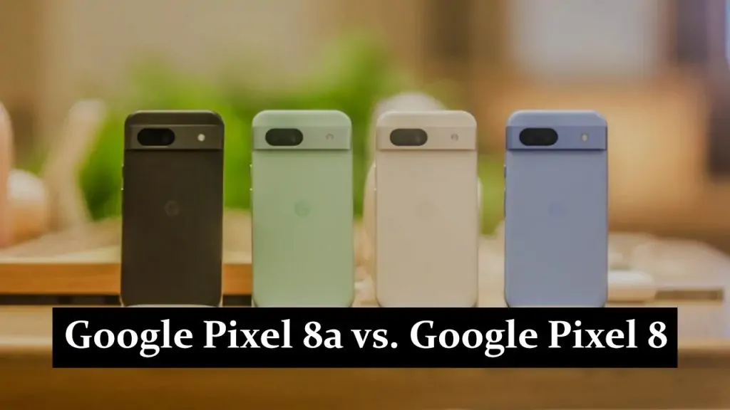 Google Pixel 8a vs. Google Pixel 8: Unveiling the Key Differences