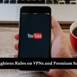 YouTube Tightens Rules on VPNs and Premium Subscription