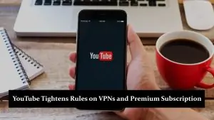 YouTube Tightens Rules on VPNs and Premium Subscription