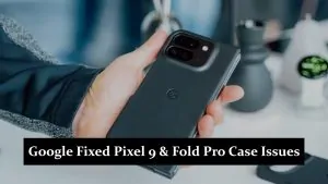 Google Fixed Pixel 9 & Fold Pro Case Issues