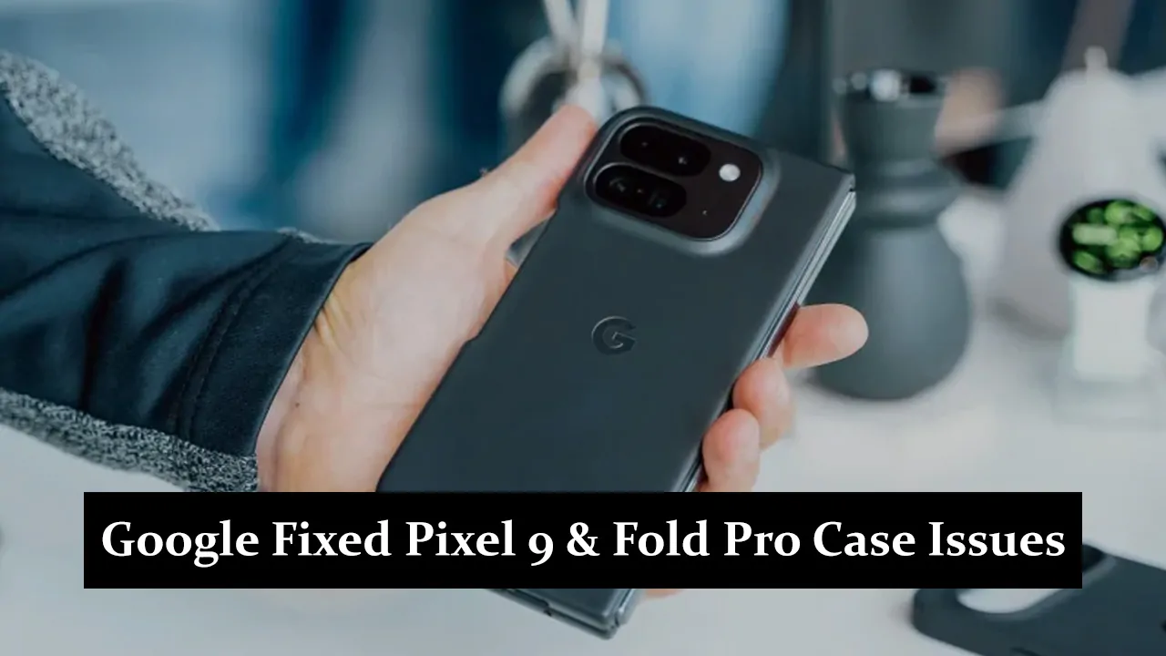 Google Fixed Pixel 9 & Fold Pro Case Issues