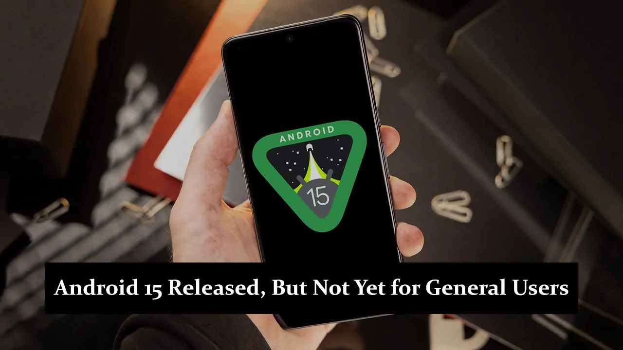 Android 15 Released, But Not Yet for General Users