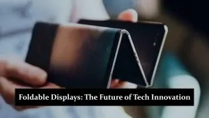 Foldable Displays - The Future of Tech Innovation