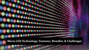 Micro LED Technology - Features, Benefits, and Challenges